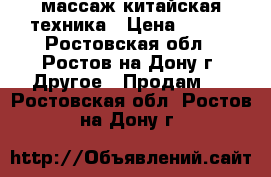 массаж китайская техника › Цена ­ 500 - Ростовская обл., Ростов-на-Дону г. Другое » Продам   . Ростовская обл.,Ростов-на-Дону г.